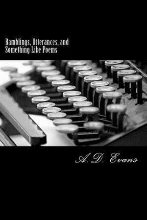 Ramblings, Utterances, and Something Like Poems de A. D. Evans