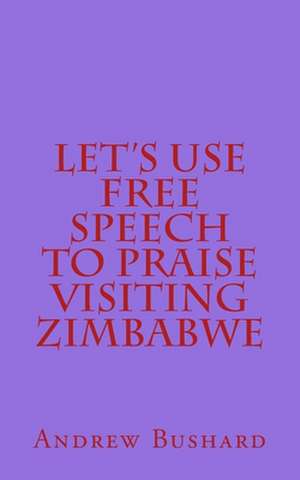 Let's Use Free Speech to Praise Visiting Zimbabwe de Andrew Bushard