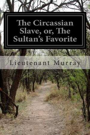 The Circassian Slave, Or, the Sultan's Favorite de Lieutenant Murray