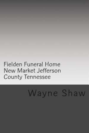 Fielden Funeral Home New Market Jefferson County Tennessee de Wayne A. Shaw