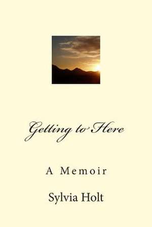 Getting to Here de Sylvia Holt