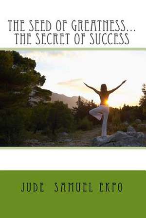 The Seed of Greatness...the Secret of Success de Jude Samuel Ekpo