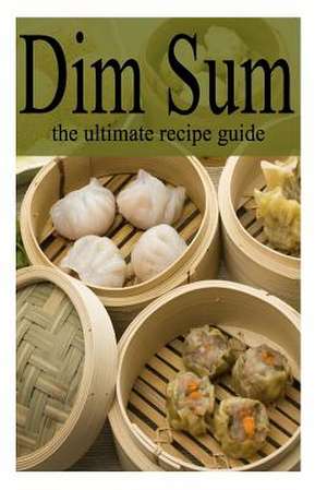 Dim Sum - The Ultimate Recipe Guide de Amanda Ingelleri