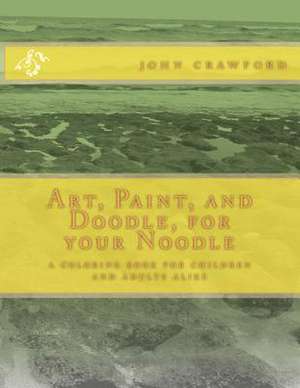 Art, Paint, and Doodle, for Your Noodle de John Crawford