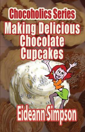 Chocoholics Series - Making Delicious Chocolate Cupcakes de Eideann Simpson