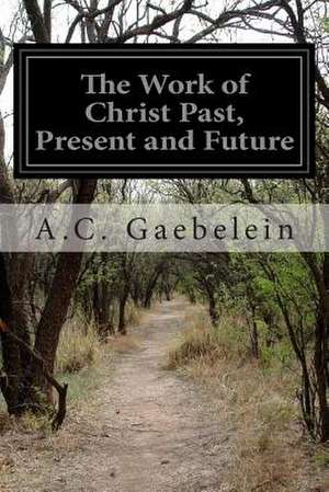 The Work of Christ Past, Present and Future de A. C. Gaebelein