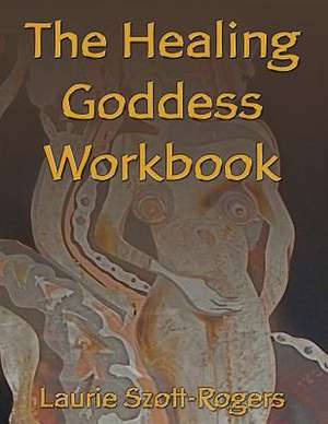 The Healing Goddess Workbook de Laurie Szott-Rogers