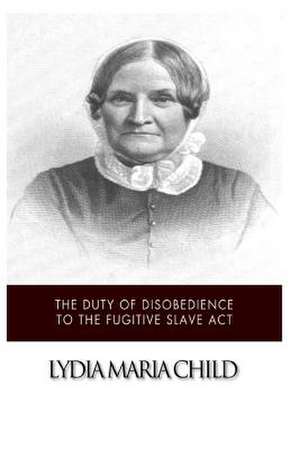 The Duty of Disobedience to the Fugitive Slave ACT de Lydia Maria Child