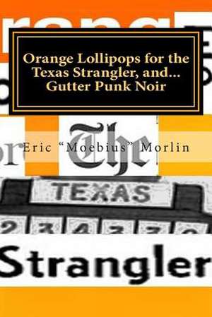 Orange Lollipops for the Texas Strangler, and Gutter Punk Noir de MR Eric Moebius Morlin