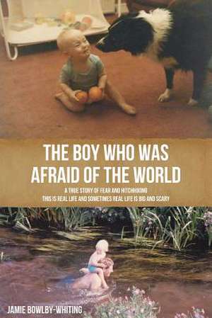 The Boy Who Was Afraid of the World de Jamie Bowlby-Whiting