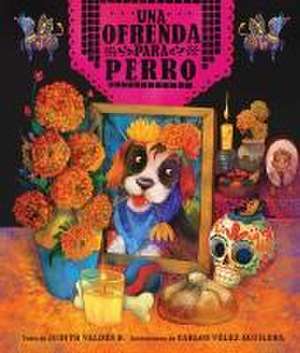 Ofrenda Para Perro (Un Libro Ilustrado del Día de Muertos Para Niños) (an Ofrenda for Perro) (Spanish Edition) de Judith Valdés B