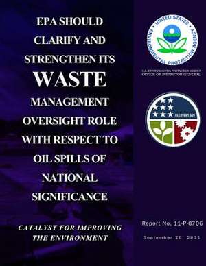 EPA Should Clarify and Strengthen Its Waste Management Oversight Role with Respect to Oil Spills of National Significance de U. S. Environmental Protection Agency