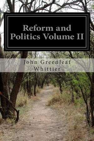 Reform and Politics Volume II de John Greenleaf Whittier