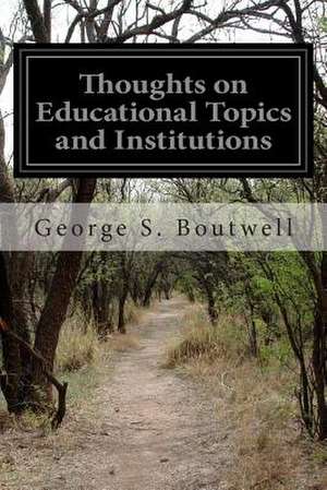 Thoughts on Educational Topics and Institutions de George S. Boutwell