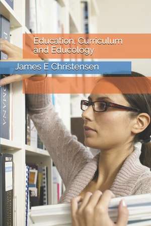 Education, Curriculum and Educology de James E. Christensen