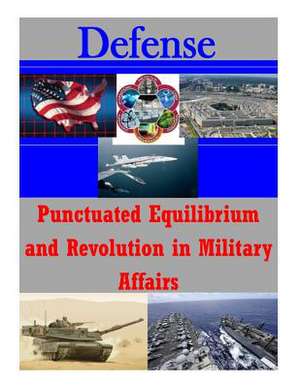 Punctuated Equilibrium and Revolution in Military Affairs de U. S. Army Command and General Staff Col