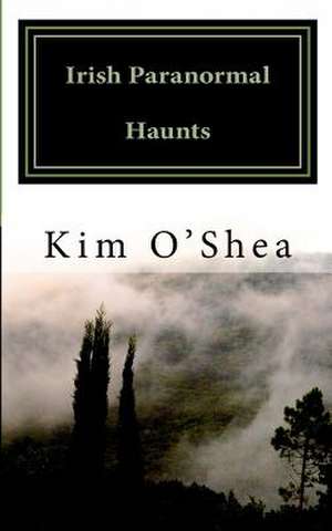 Irish Paranormal Haunts de Kim O'Shea