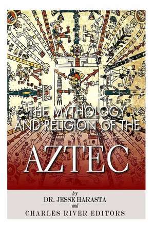 The Mythology and Religion of the Aztec de Charles River Editors