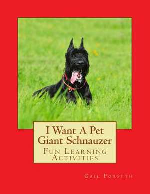 I Want a Pet Giant Schnauzer de Gail Forsyth