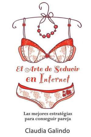 El Arte de Seducir En Internet de Claudia Galindo