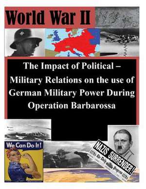 The Impact of Political - Military Relations on the Use of German Military Power de U. S. Army Command and General Staff Col