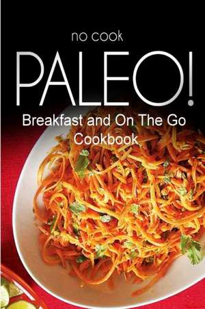 No-Cook Paleo! - Breakfast and on the Go Cookbook de Ben Plus Publishing No-Cook Paleo Series