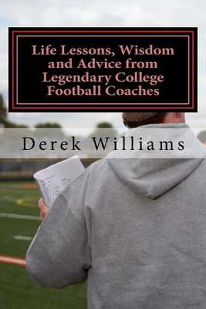 Life Lessons, Wisdom and Advice from Legendary College Football Coaches de Derek D. Williams