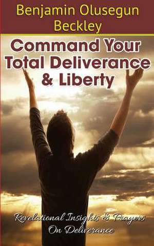 Command Your Total Deliverance and Liberty de Benjamin Olusegun Beckley