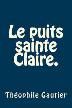 Le Puits Sainte Claire. de M. Theophile Gautier