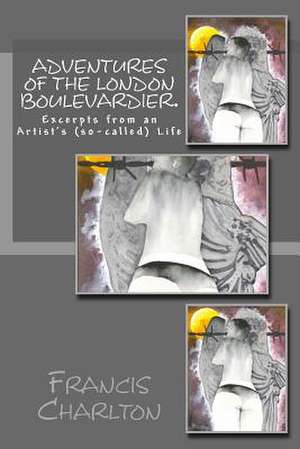 Adventures of a London Boulevardier. Excerpts from an Artist's (So-Called) Life. de Francis Charlton