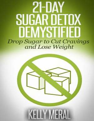 21-Day Sugar Detox Demystified de Kelly Meral