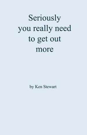 Seriously You Really Need to Get Out More de Ken Stewart