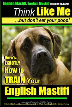 English Mastiff, English Mastiff Training AAA Akc - Think Like Me, But Don't Eat Your Poop! de Pearce, MR Paul Allen