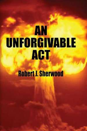 An Unforgivable ACT de Robert J. Sherwood