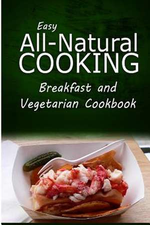 Easy All-Natural Cooking - Breakfast and Vegetarian Cookbook de Easy All-Natural Cooking