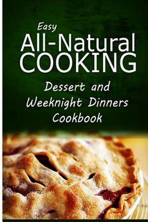 Easy All-Natural Cooking - Dessert and Weeknight Dinners Cookbook de Easy All-Natural Cooking