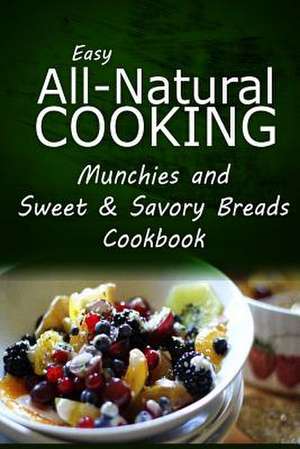 Easy All-Natural Cooking - Munchies and Sweet & Savory Breads Cookbook de Easy All-Natural Cooking