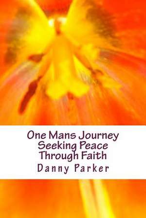 One Mans Journey Seeking Peace Through Faith de Danny Parker