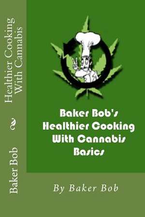 Healthier Cooking with Cannabis de Baker Bob