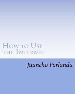 How to Use the Internet de Juancho E. Forlanda