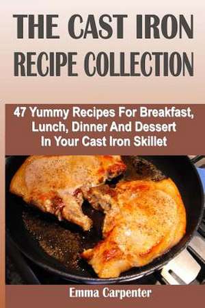 The Cast Iron Recipe Collection de Emma Carpenter