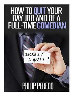 How to Quit Your Day Job and Be a Full-Time Comedian de Philip Peredo