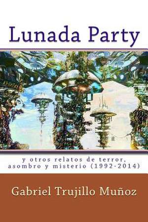 Lunada Party y Otros Relatos de Terror, Asombro y Misterio (1992-2014) de Gabriel Trujillo Munoz