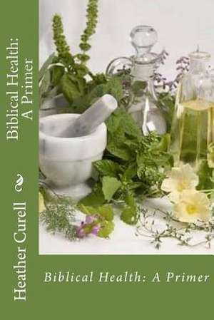 Biblical Health de Dr Heather L. Curell Nd