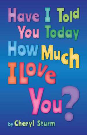 Have I Told You Today How Much I Love You? de Cheryl Sturm