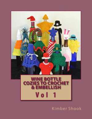 Wine Bottle Cozies to Crochet & Embellish Vol 1 de Kimber Shook