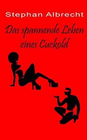 Das Spannende Leben Eines Cuckold de Stephan Albrecht