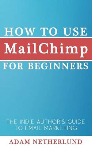 How to Use Mailchimp for Beginners de Adam Netherlund