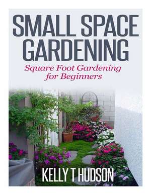 Small Space Gardening de Kelly T. Hudson