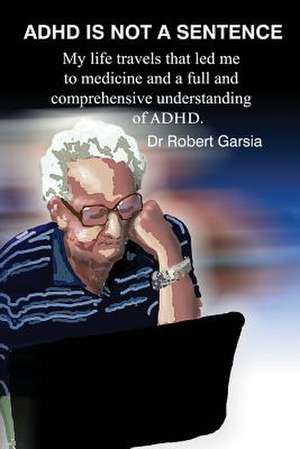 ADHD Is Not a Sentence de Dr Robert Garsia